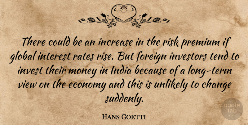 Hans Goetti Quote About Change, Economy, Foreign, Global, Increase: There Could Be An Increase...