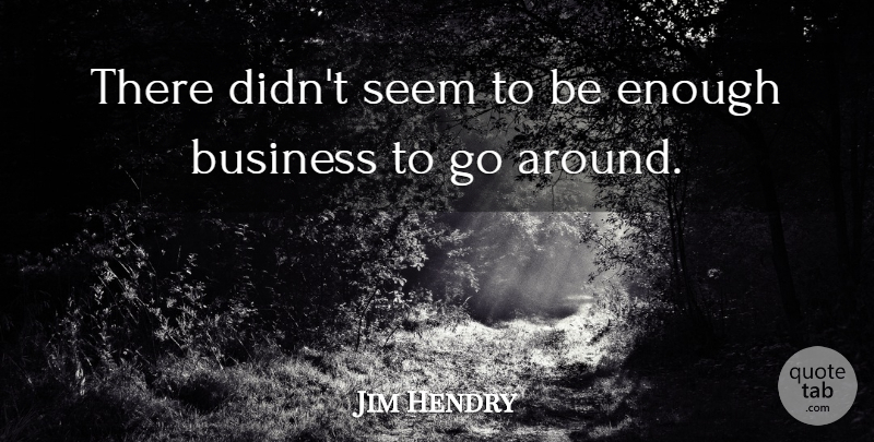 Jim Hendry Quote About Business, Seem: There Didnt Seem To Be...