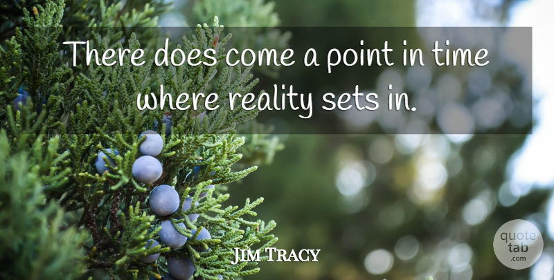 Jim Tracy Quote About Point, Reality, Sets, Time: There Does Come A Point...