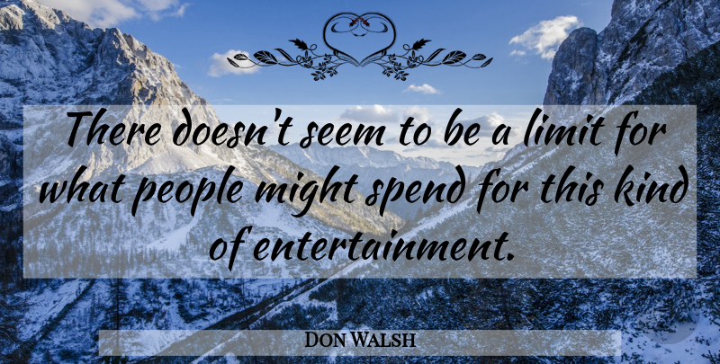 Don Walsh Quote About Limit, Might, People, Seem, Spend: There Doesnt Seem To Be...