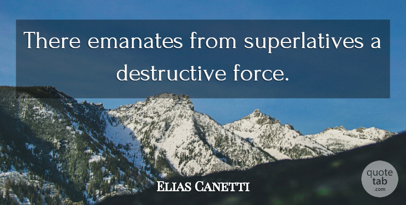 Elias Canetti Quote About Force, Superlatives, Destructive: There Emanates From Superlatives A...