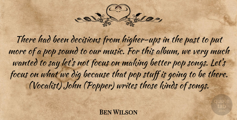 Ben Wilson Quote About Decisions, Dig, Focus, John, Kinds: There Had Been Decisions From...