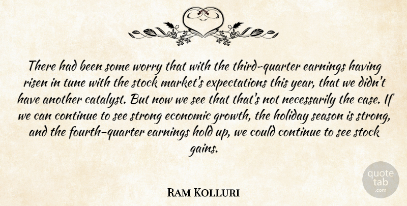 Ram Kolluri Quote About Continue, Earnings, Economic, Hold, Holiday: There Had Been Some Worry...