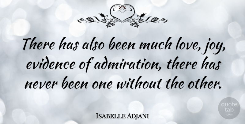 Isabelle Adjani Quote About Joy, Admiration, Evidence: There Has Also Been Much...