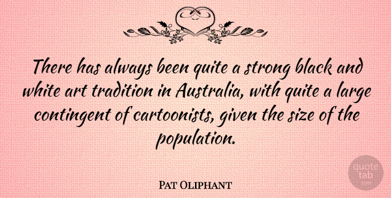 Pat Oliphant Quote About Art, Strong, Black And White: There Has Always Been Quite...