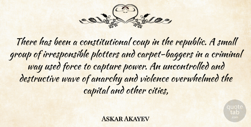 Askar Akayev Quote About Anarchy, Capital, Capture, Coup, Criminal: There Has Been A Constitutional...