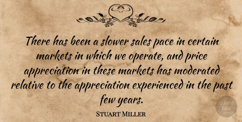 Stuart Miller Quote About Appreciation, Certain, Few, Markets, Pace: There Has Been A Slower...