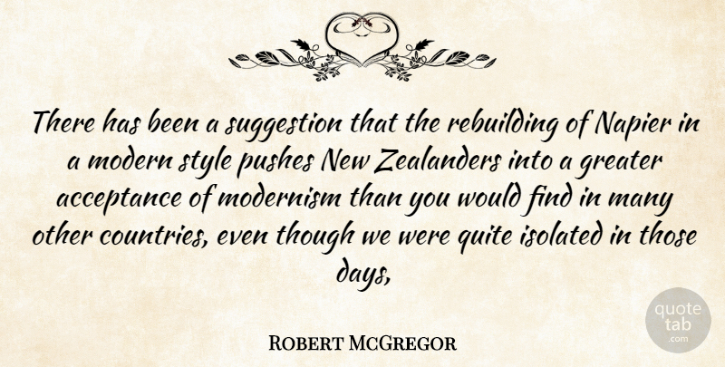 Robert McGregor Quote About Acceptance, Greater, Isolated, Modern, Modernism: There Has Been A Suggestion...