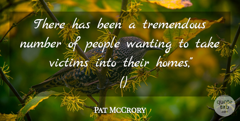 Pat McCrory Quote About Number, People, Tremendous, Victims, Wanting: There Has Been A Tremendous...