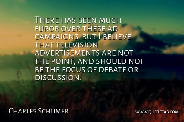 Charles Schumer Quote About Ad, Believe, Debate, Focus, Television: There Has Been Much Furor...