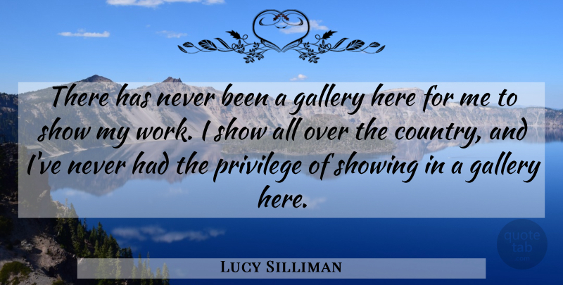 Lucy Silliman Quote About Gallery, Privilege, Showing: There Has Never Been A...