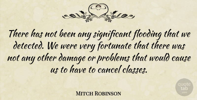 Mitch Robinson Quote About Cancel, Cause, Damage, Flooding, Fortunate: There Has Not Been Any...