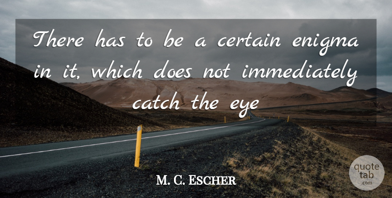 M. C. Escher Quote About Catch, Certain, Enigma, Eye: There Has To Be A...