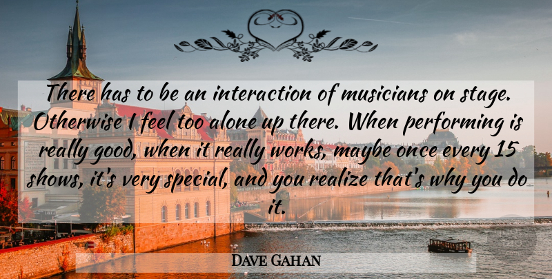 Dave Gahan Quote About Alone, Good, Maybe, Otherwise, Performing: There Has To Be An...