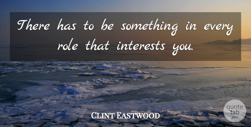 Clint Eastwood Quote About Interests, Role: There Has To Be Something...