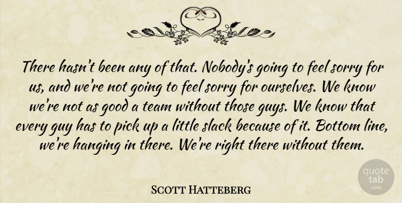 Scott Hatteberg Quote About Bottom, Good, Guy, Hanging, Pick: There Hasnt Been Any Of...