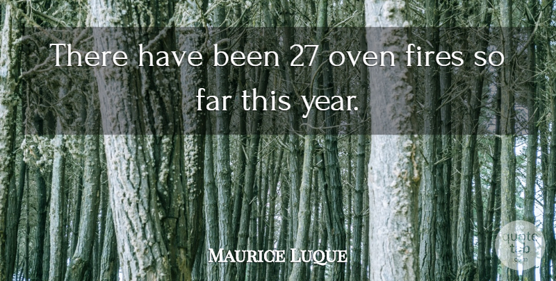 Maurice Luque Quote About Far, Fires, Oven: There Have Been 27 Oven...