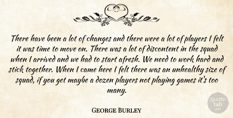 George Burley Quote About Arrived, Came, Changes, Discontent, Dozen: There Have Been A Lot...