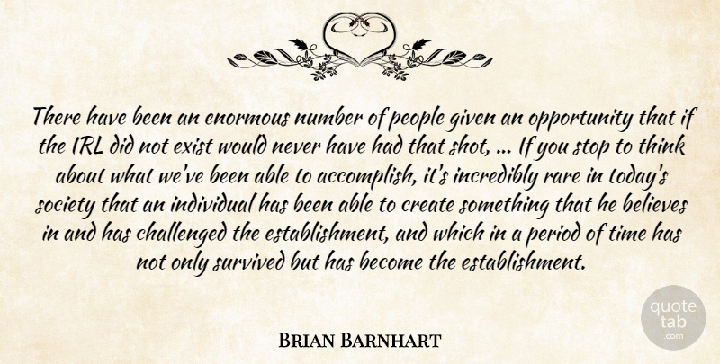 Brian Barnhart Quote About Believes, Challenged, Create, Enormous, Exist: There Have Been An Enormous...