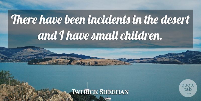 Patrick Sheehan Quote About Desert, Incidents, Small: There Have Been Incidents In...