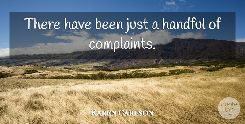 Karen Carlson Quote About Complaints And Complaining, Handful: There Have Been Just A...