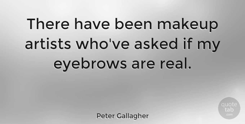Peter Gallagher Quote About Real, Makeup, Artist: There Have Been Makeup Artists...