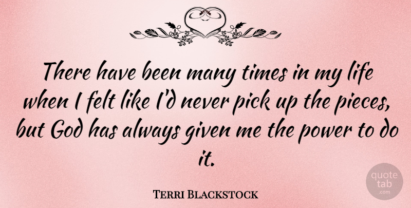 Terri Blackstock Quote About Felt, Given, God, Life, Pick: There Have Been Many Times...