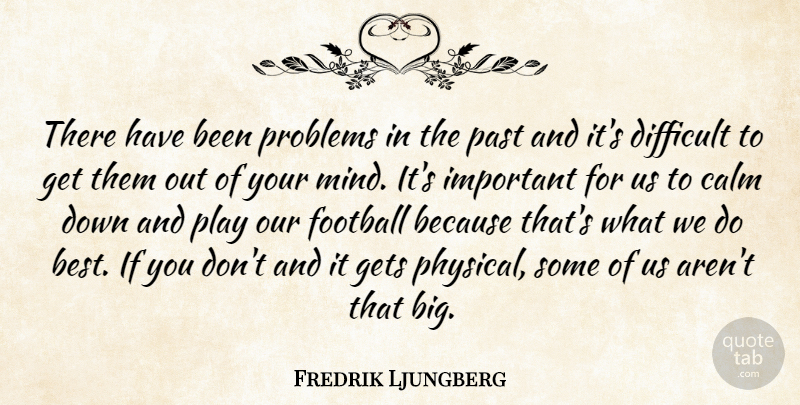 Fredrik Ljungberg Quote About Calm, Difficult, Football, Gets, Past: There Have Been Problems In...