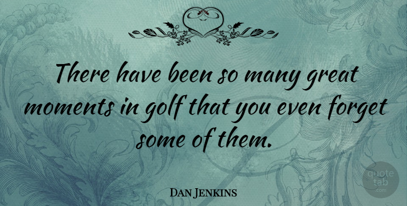 Dan Jenkins Quote About Golf, Forget, Moments: There Have Been So Many...