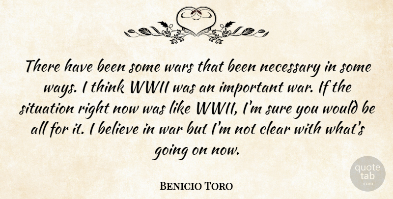 Benicio Toro Quote About Believe, Clear, Necessary, Situation, Sure: There Have Been Some Wars...