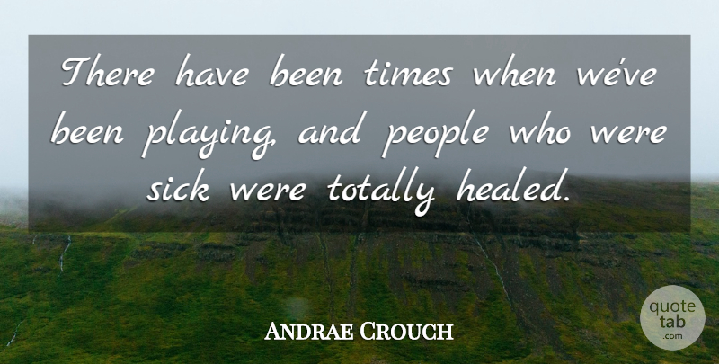 Andrae Crouch Quote About People, Totally: There Have Been Times When...