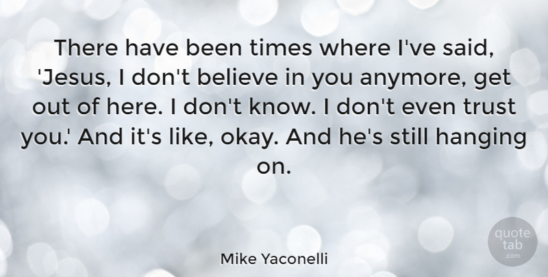 Mike Yaconelli Quote About Believe, Trust: There Have Been Times Where...