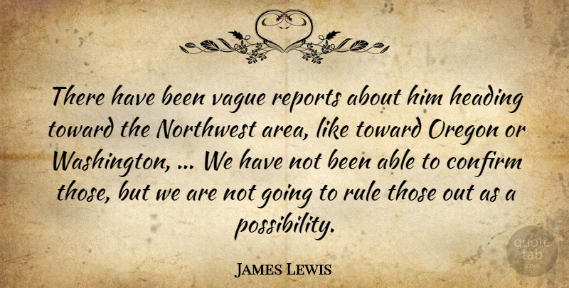 James Lewis Quote About Confirm, Heading, Northwest, Oregon, Reports: There Have Been Vague Reports...