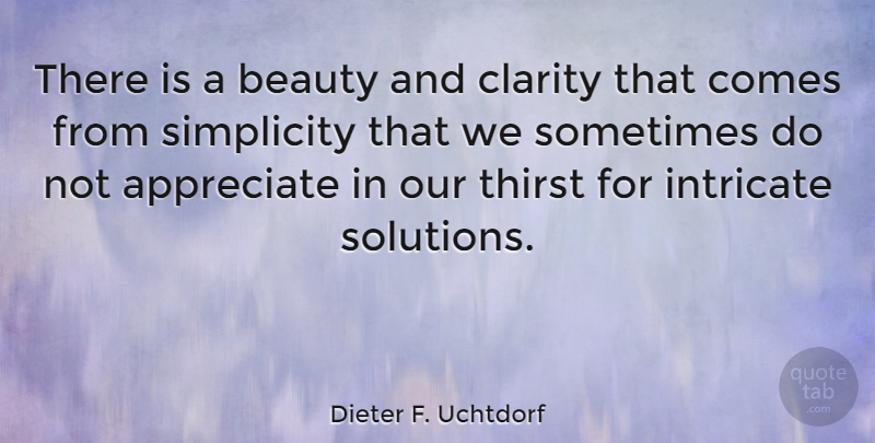 Dieter F. Uchtdorf Quote About Appreciate, Beauty, Clarity, Intricate, Simplicity: There Is A Beauty And...