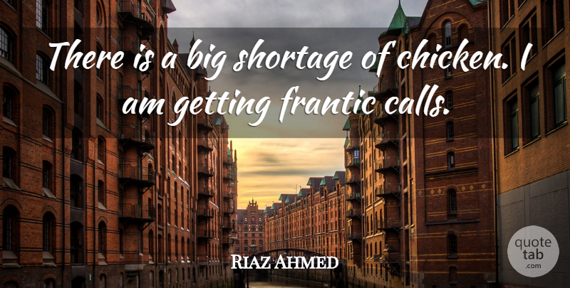 Riaz Ahmed Quote About Frantic, Shortage: There Is A Big Shortage...