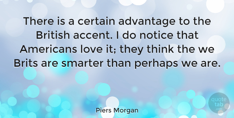 Piers Morgan Quote About Thinking, Accents, British: There Is A Certain Advantage...