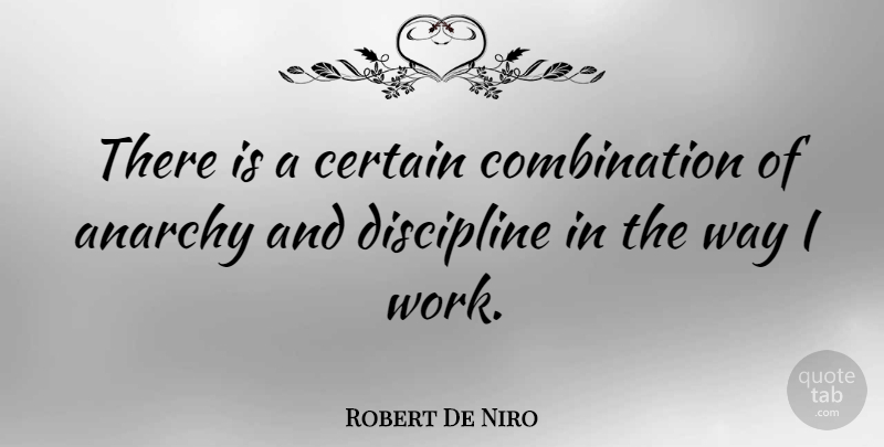 Robert De Niro Quote About Discipline, Way, Anarchy: There Is A Certain Combination...