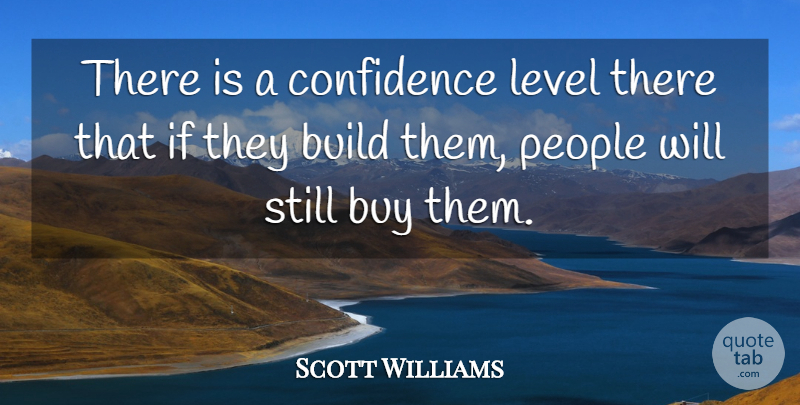 Scott Williams Quote About Build, Buy, Confidence, Level, People: There Is A Confidence Level...
