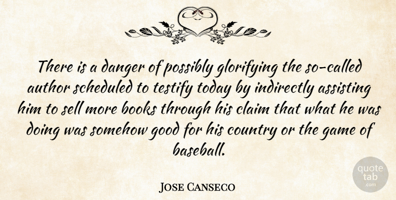Jose Canseco Quote About Assisting, Author, Books, Claim, Country: There Is A Danger Of...