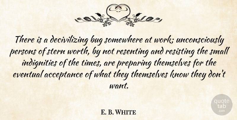 E. B. White Quote About Acceptance, Want, Bugs: There Is A Decivilizing Bug...