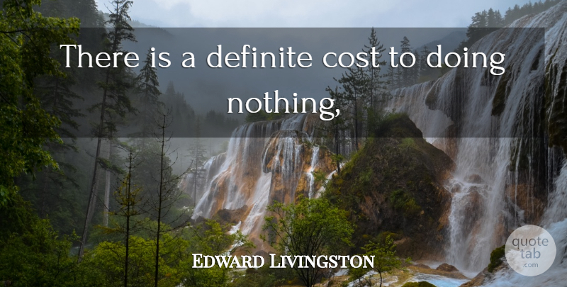 Edward Livingston Quote About Cost, Definite: There Is A Definite Cost...