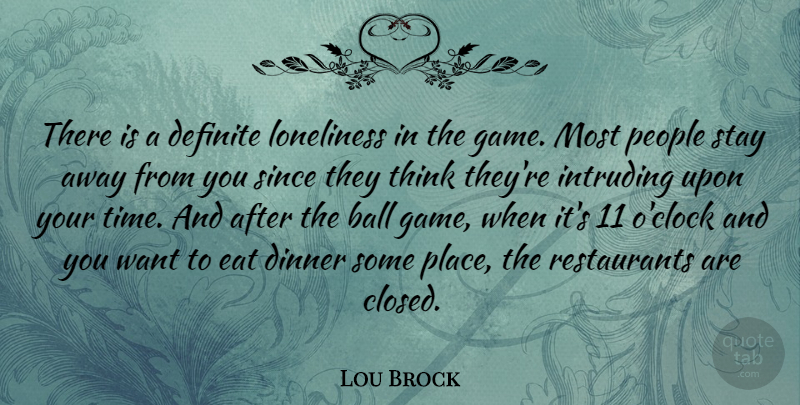 Lou Brock Quote About Ball, Definite, Dinner, Eat, People: There Is A Definite Loneliness...