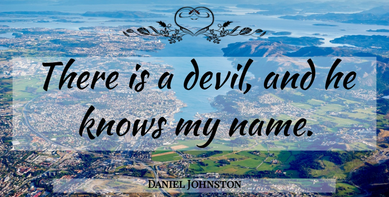 Daniel Johnston Quote About Names, Devil, Knows: There Is A Devil And...