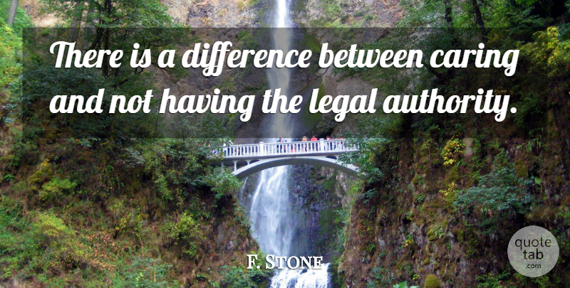 F. Stone Quote About Caring, Difference, Legal: There Is A Difference Between...