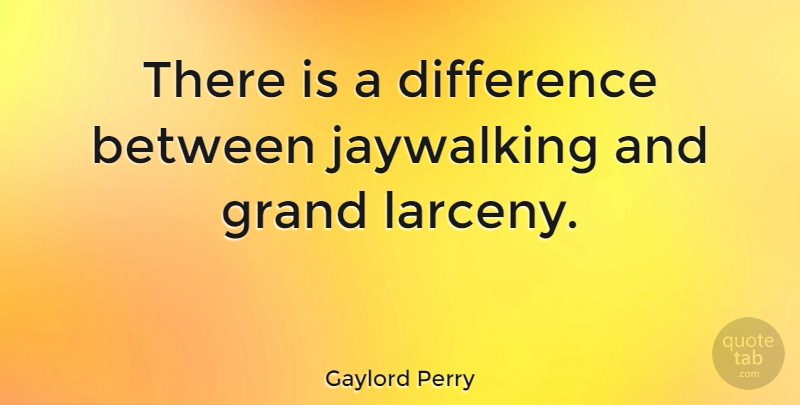 Gaylord Perry Quote About Differences, Larceny: There Is A Difference Between...