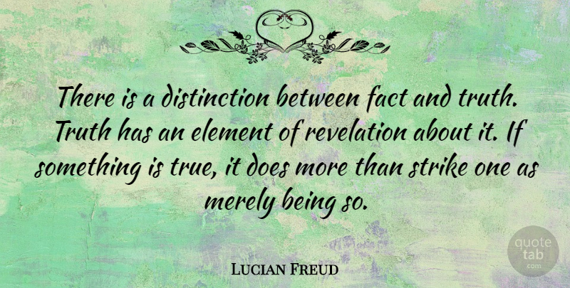 Lucian Freud Quote About Element, Fact, Merely, Revelation, Strike: There Is A Distinction Between...