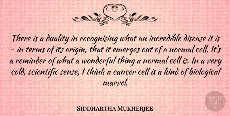 Siddhartha Mukherjee Quote About Cancer, Thinking, Cells: There Is A Duality In...