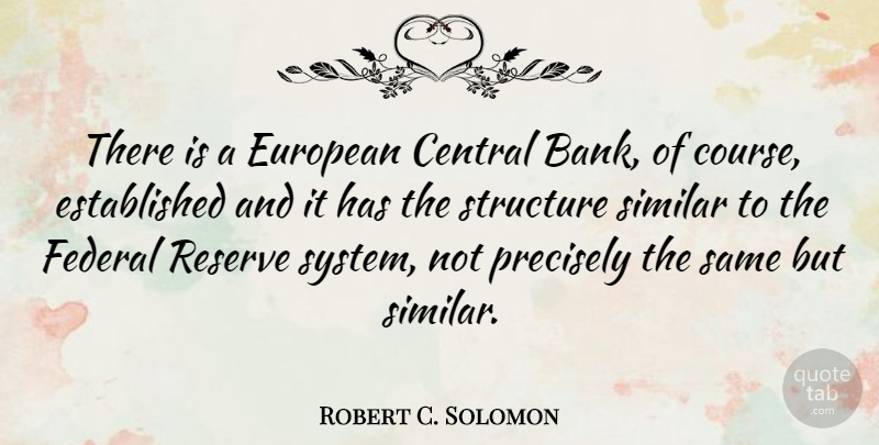 Robert C. Solomon Quote About Country, Structure, Federal Reserve: There Is A European Central...
