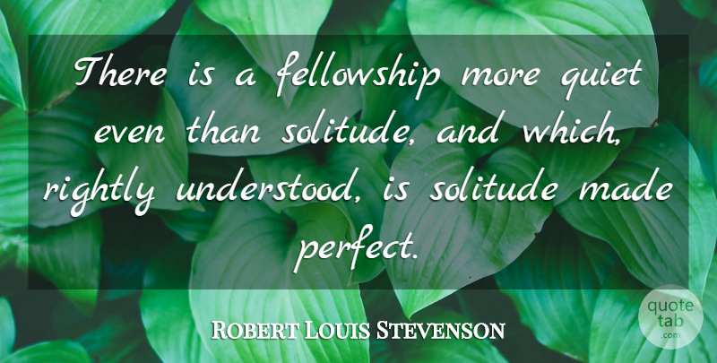 Robert Louis Stevenson Quote About Perfect, Solitude, Fellowship: There Is A Fellowship More...
