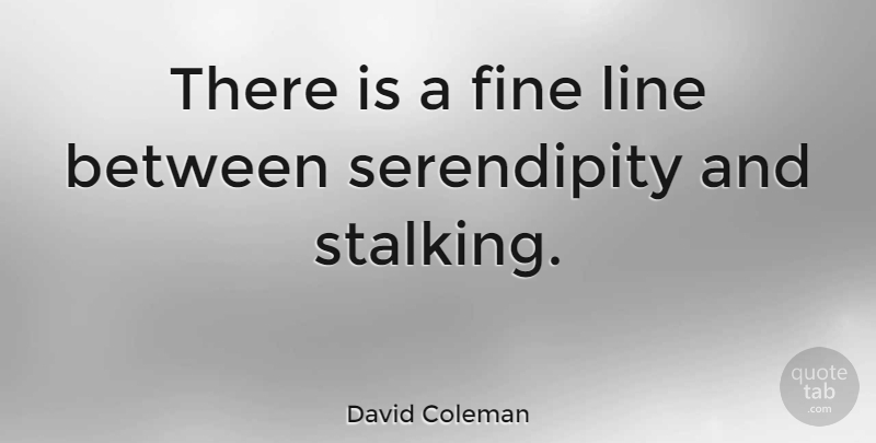 David Coleman Quote About Stalking Me, Serendipity, Lines: There Is A Fine Line...
